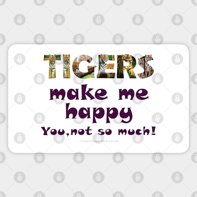 Tigers make me happy, you not so much! - wildlife oil painting word art Magnet by DawnDesignsWordArt